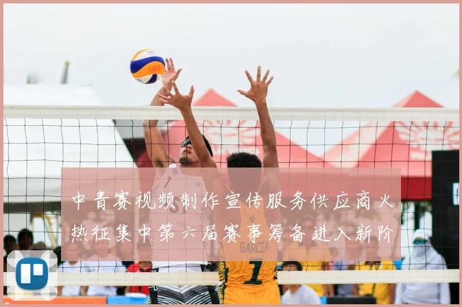 中青赛视频制作宣传服务供应商火热征集中第六届赛事筹备进入新阶段