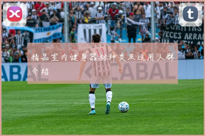 精品室内健身器材种类及适用人群介绍