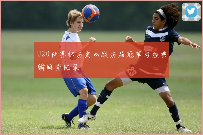 U20世界杯历史回顾历届冠军与经典瞬间全纪录