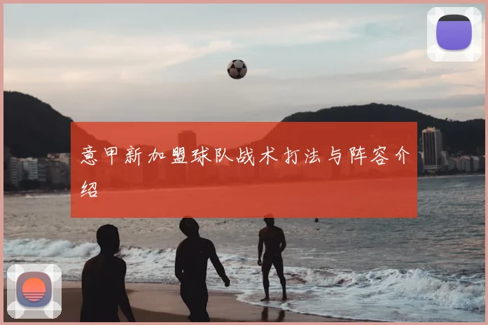 意甲新加盟球队战术打法与阵容介绍