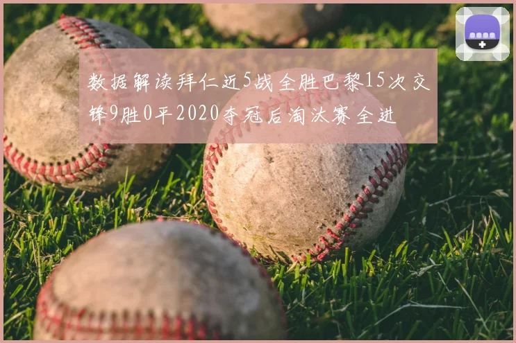数据解读拜仁近5战全胜巴黎15次交锋9胜0平2020夺冠后淘汰赛全进