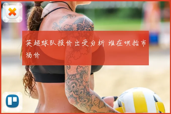 英超球队报价出受分析 谁在哄抬市场价